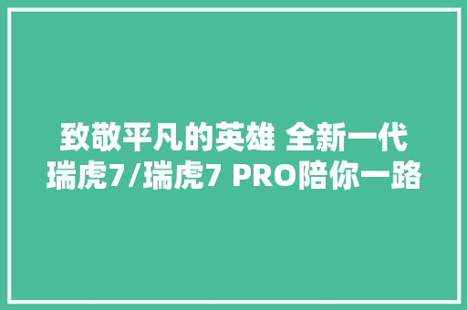 致敬平凡的英雄 全新一代瑞虎7/瑞虎7 PRO陪你一路见证冲动时光