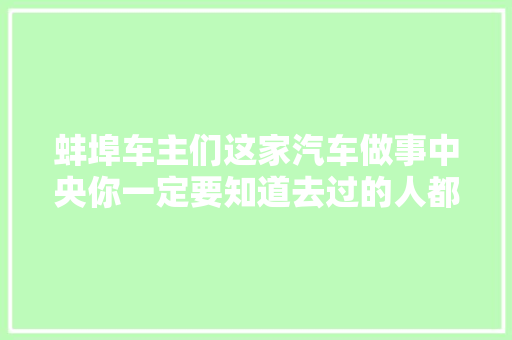 蚌埠车主们这家汽车做事中央你一定要知道去过的人都说好