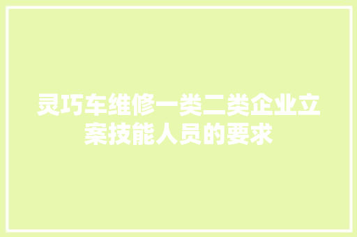 灵巧车维修一类二类企业立案技能人员的要求