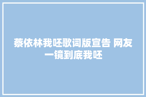 蔡依林我呸歌词版宣告 网友一镜到底我呸 休闲娱乐
