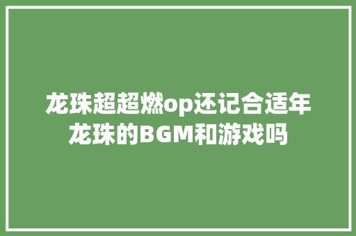 龙珠超超燃op还记合适年龙珠的BGM和游戏吗