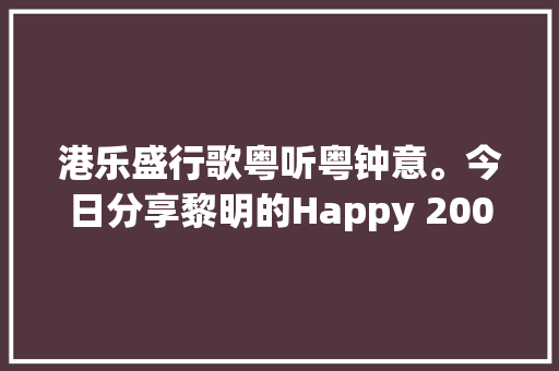 港乐盛行歌粤听粤钟意。今日分享黎明的Happy 2000