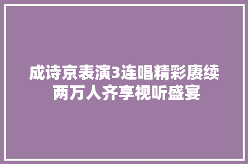 成诗京表演3连唱精彩赓续 两万人齐享视听盛宴