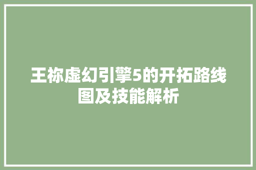 王祢虚幻引擎5的开拓路线图及技能解析 休闲娱乐