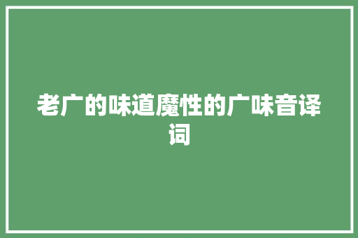 老广的味道魔性的广味音译词