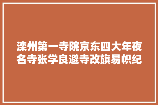 滦州第一寺院京东四大年夜名寺张学良避寺改旗易帜纪念地