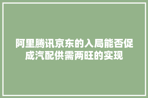 阿里腾讯京东的入局能否促成汽配供需两旺的实现