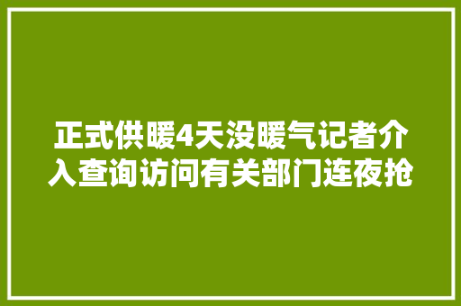 正式供暖4天没暖气记者介入查询访问有关部门连夜抢修