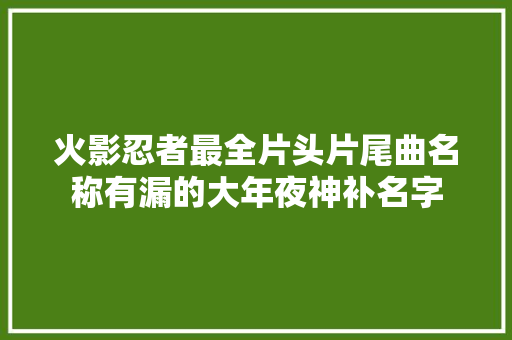 火影忍者最全片头片尾曲名称有漏的大年夜神补名字