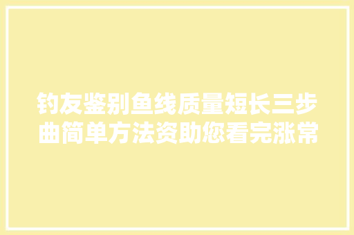 钓友鉴别鱼线质量短长三步曲简单方法资助您看完涨常识了