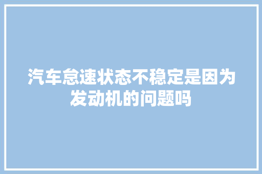 汽车怠速状态不稳定是因为发动机的问题吗