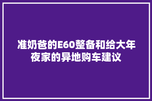 准奶爸的E60整备和给大年夜家的异地购车建议
