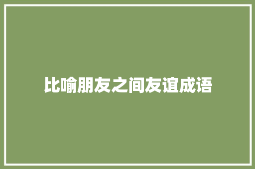 比喻朋友之间友谊成语