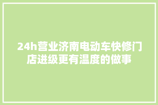 24h营业济南电动车快修门店进级更有温度的做事