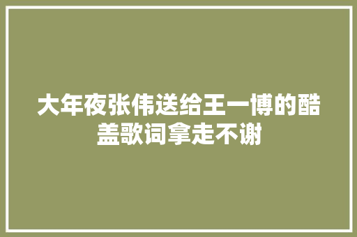 大年夜张伟送给王一博的酷盖歌词拿走不谢