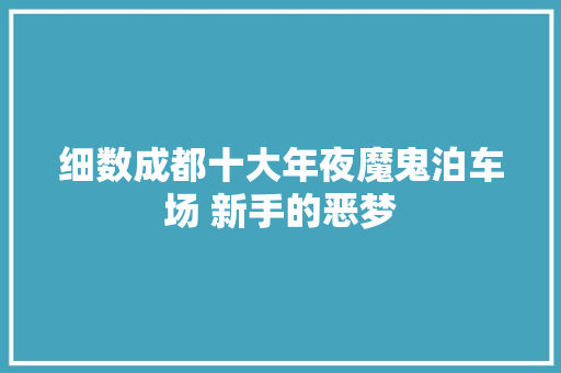 细数成都十大年夜魔鬼泊车场 新手的恶梦