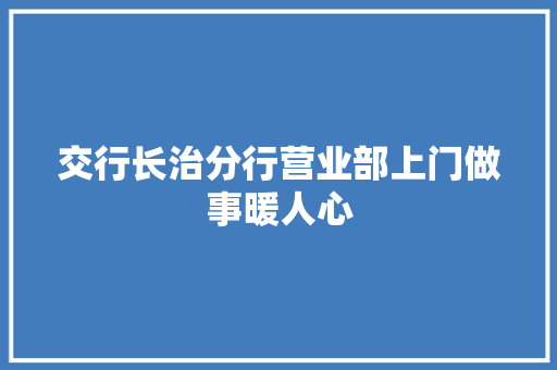 交行长治分行营业部上门做事暖人心