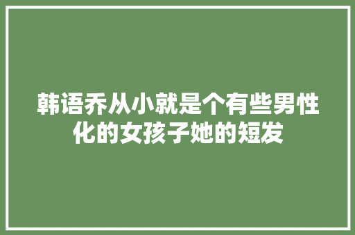 韩语乔从小就是个有些男性化的女孩子她的短发