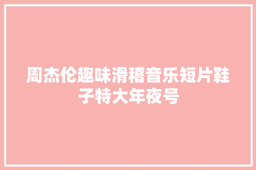 周杰伦趣味滑稽音乐短片鞋子特大年夜号
