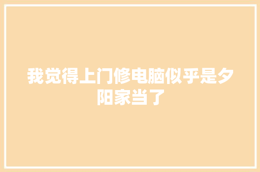 我觉得上门修电脑似乎是夕阳家当了