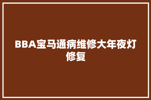 BBA宝马通病维修大年夜灯修复