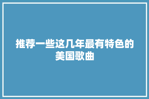 推荐一些这几年最有特色的美国歌曲