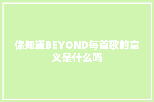 你知道BEYOND每首歌的意义是什么吗