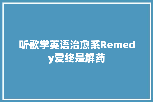 听歌学英语治愈系Remedy爱终是解药