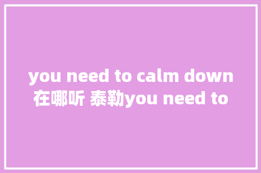 you need to calm down在哪听 泰勒you need to calm down歌词完整版