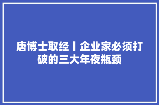 唐博士取经丨企业家必须打破的三大年夜瓶颈