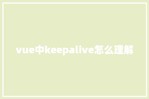 vue中keepalive怎么理解