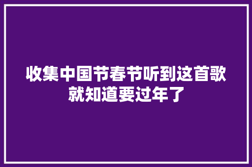 收集中国节春节听到这首歌就知道要过年了