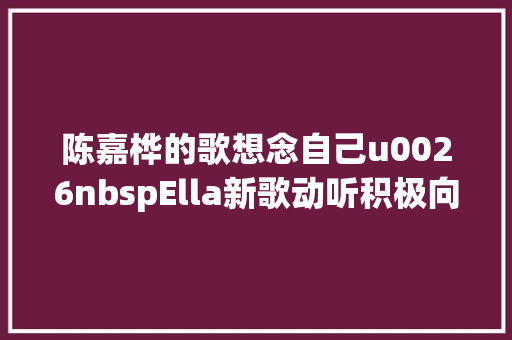 陈嘉桦的歌想念自己u0026nbspElla新歌动听积极向上
