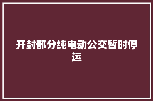 开封部分纯电动公交暂时停运