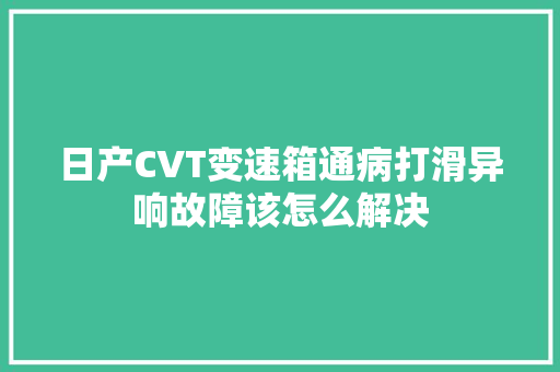 日产CVT变速箱通病打滑异响故障该怎么解决 汽车知识