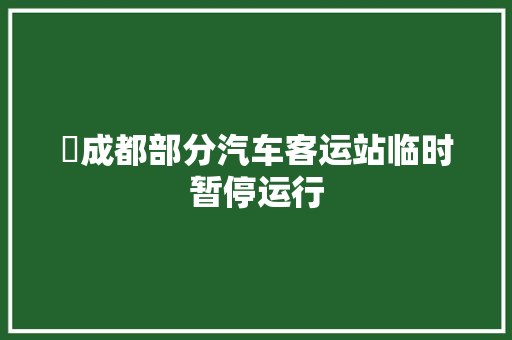 ​成都部分汽车客运站临时暂停运行