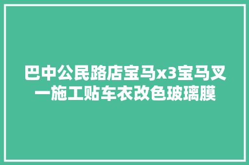 巴中公民路店宝马x3宝马叉一施工贴车衣改色玻璃膜