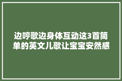 边哼歌边身体互动这3首简单的英文儿歌让宝宝安然感更强
