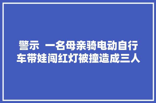 警示  一名母亲骑电动自行车带娃闯红灯被撞造成三人受伤
