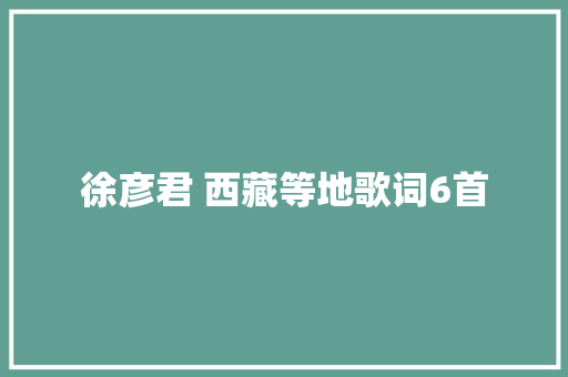 徐彦君 西藏等地歌词6首