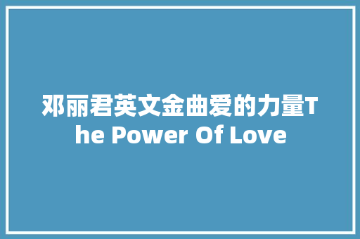 邓丽君英文金曲爱的力量The Power Of Love