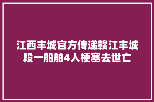 江西丰城官方传递赣江丰城段一船舶4人梗塞去世亡 汽车知识