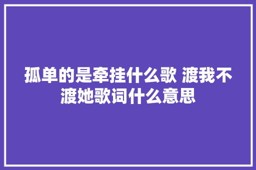 孤单的是牵挂什么歌 渡我不渡她歌词什么意思