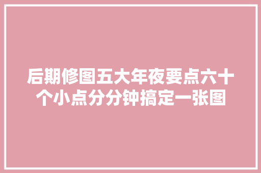 后期修图五大年夜要点六十个小点分分钟搞定一张图