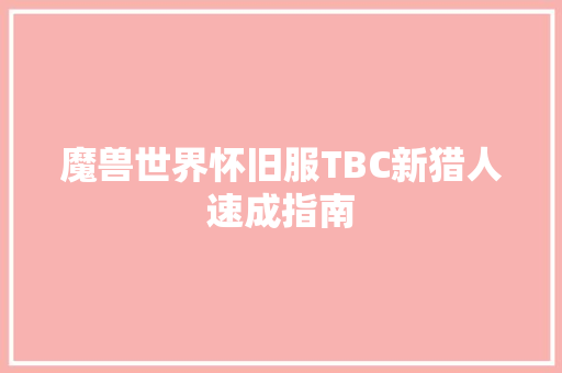 魔兽世界怀旧服TBC新猎人速成指南
