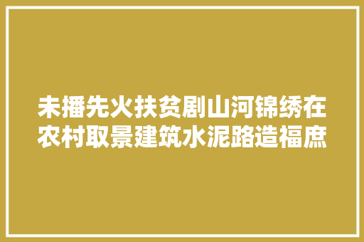 未播先火扶贫剧山河锦绣在农村取景建筑水泥路造福庶平易近