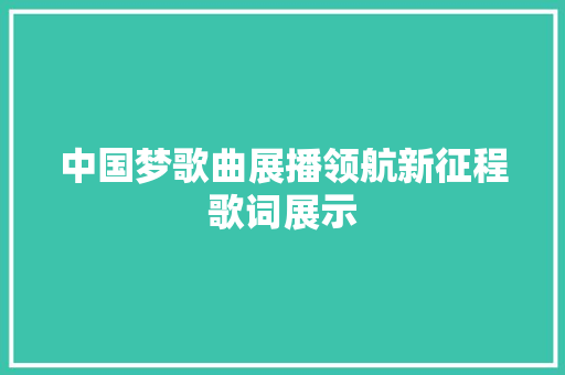 中国梦歌曲展播领航新征程歌词展示 休闲娱乐