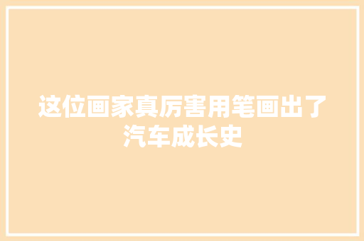 这位画家真厉害用笔画出了汽车成长史