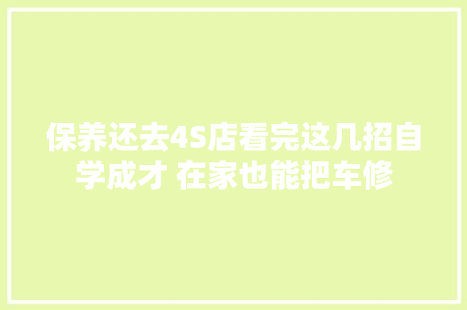 保养还去4S店看完这几招自学成才 在家也能把车修