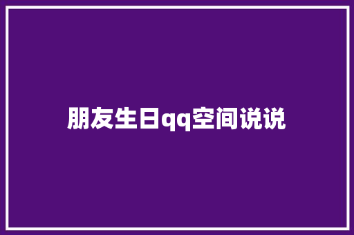 朋友生日qq空间说说